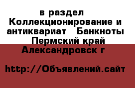  в раздел : Коллекционирование и антиквариат » Банкноты . Пермский край,Александровск г.